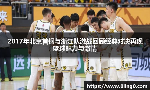 2017年北京首钢与浙江队激战回顾经典对决再现篮球魅力与激情