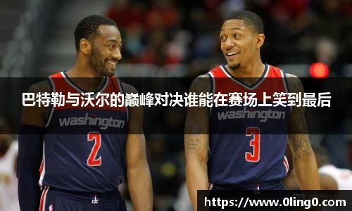 巴特勒与沃尔的巅峰对决谁能在赛场上笑到最后