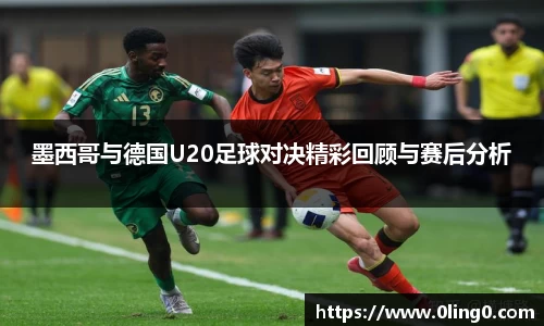 墨西哥与德国U20足球对决精彩回顾与赛后分析