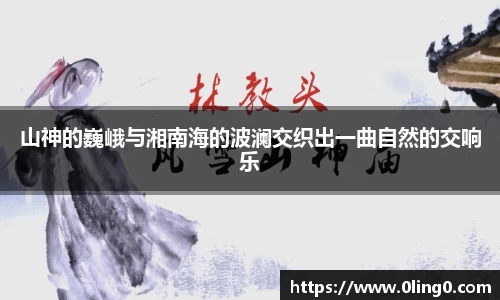 山神的巍峨与湘南海的波澜交织出一曲自然的交响乐