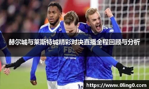 赫尔城与莱斯特城精彩对决直播全程回顾与分析