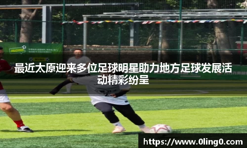 最近太原迎来多位足球明星助力地方足球发展活动精彩纷呈